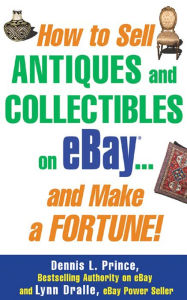 Title: How to Sell Antiques and Collectibles on eBay... And Make a Fortune!, Author: Dennis L. Prince