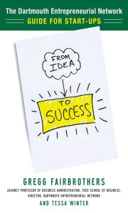 From Idea to Success: The Dartmouth Entrepreneurial Network Guide for Start-Ups