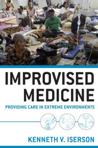 Title: Improvised Medicine: Providing Care in Extreme Environments, Author: Kenneth V. Iserson