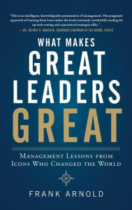 Title: What Makes Great Leaders Great: Management Lessons from Icons Who Changed the World / Edition 1, Author: Frank Arnold