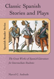 Title: Classic Spanish Stories and Plays: The Great Works of Spanish Literature for Intermediate Students, Author: Marcel C. Andrade
