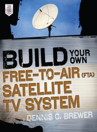 Title: Build Your Own Free-to-Air (FTA) Satellite TV System, Author: Dennis C. Brewer