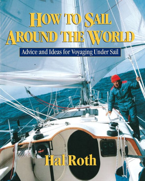 How to Sail Around the World Advice and Ideas for Voyaging Under Sail