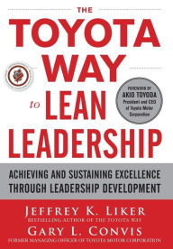 Title: The Toyota Way to Lean Leadership: Achieving and Sustaining Excellence through Leadership Development / Edition 1, Author: Gary L. Convis