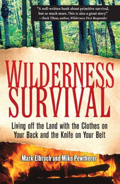 Wilderness Survival: Living Off the Land with the Clothes on Your Back and the Knife on Your Belt