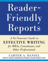 Title: Reader-Friendly Reports: A No-nonsense Guide to Effective Writing for MBAs, Consultants, and Other Professionals / Edition 1, Author: Carter Daniel