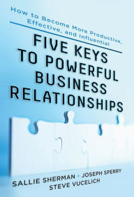 Title: Five Keys to Powerful Business Relationships: How to Become More Productive, Effective and Influential, Author: Sallie Sherman