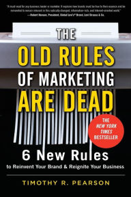 Title: The Old Rules of Marketing Are Dead: 6 New Rules to Reinvent Your Brand and Reignite Your Business, Author: Timothy R. Pearson