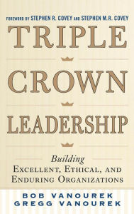Title: Triple Crown Leadership: Building Excellent, Ethical, and Enduring Organizations / Edition 1, Author: Bob Vanourek