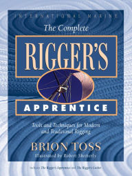 Title: The Complete Rigger's Apprentice: Tools and Techniques for Modern and Traditional Rigging, Author: Brion Toss