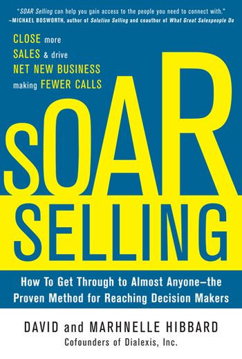 SOAR Selling: How To Get Through to Almost Anyone--the Proven Method for Reaching Decision Makers