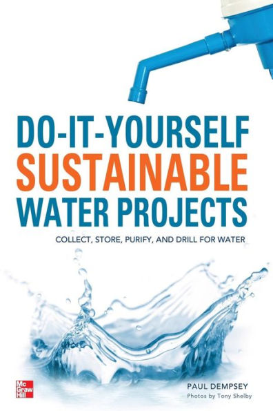 Do-It-Yourself Sustainable Water Projects: Collect, Store, Purify, and Drill for Water