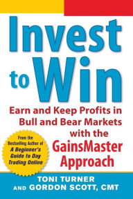 Title: Invest to Win: Earn & Keep Profits in Bull & Bear Markets with the GainsMaster Approach, Author: Toni Turner