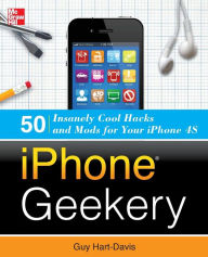 iPhone Geekery: 50 Insanely Cool Hacks and Mods for Your iPhone 4S