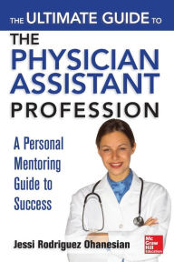 Title: The Ultimate Guide to the Physician Assistant Profession / Edition 1, Author: Jessi Rodriguez Ohanesian