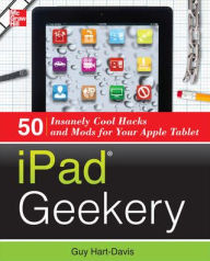 iPad Geekery: 50 Insanely Cool Hacks and Mods for Your Apple Tablet