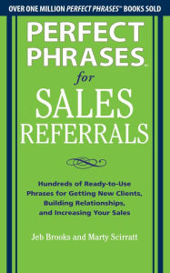 Perfect Phrases for Sales Referrals: Hundreds of Ready-to-Use Phrases for Getting New Clients, Building Relationships, and Increasing Your Sales