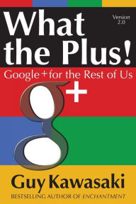 Title: What the Plus!: Google+ for the Rest of Us, Author: Guy Kawasaki