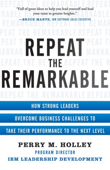 Repeat the Remarkable: How Strong Leaders Overcome Business Challenges to Take Their Performance to the Next Level