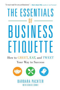 Title: The Essentials of Business Etiquette: How to Greet, Eat, and Tweet Your Way to Success / Edition 1, Author: Barbara Pachter