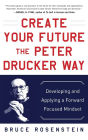 Create Your Future the Peter Drucker Way: Developing and Applying a Forward-Focused Mindset