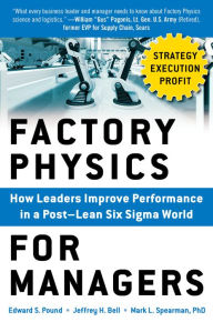 Title: Factory Physics for Managers: How Leaders Improve Performance in a Post-Lean Six Sigma World, Author: Edward S. Pound