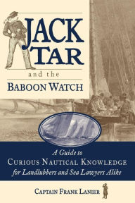 Title: Jack Tar and the Baboon Watch: A Guide to Curious Nautical Knowledge for Landlubbers and Sea Lawyers Alike, Author: Frank Lanier