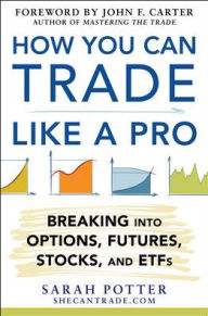 Title: How You Can Trade Like a Pro: Breaking into Options, Futures, Stocks, and ETFs / Edition 1, Author: Sarah Potter