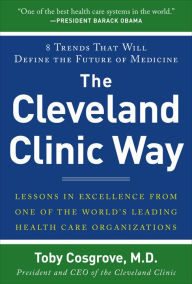 Title: The Cleveland Clinic Way: Lessons in Excellence from One of the World's Leading Health Care Organizations / Edition 1, Author: Toby Cosgrove
