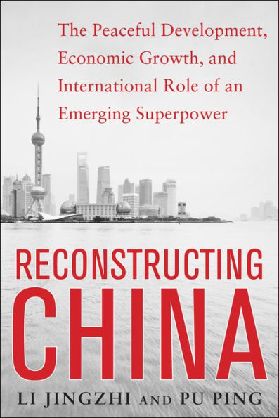 Reconstructing China: The Peaceful Development, Economic Growth, and International Role of an Emerging Super Power: The Peaceful Development, Economic Growth, and International Role of an Emerging Super Power