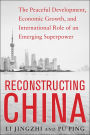 Reconstructing China: The Peaceful Development, Economic Growth, and International Role of an Emerging Super Power: The Peaceful Development, Economic Growth, and International Role of an Emerging Super Power