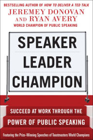 Title: Speaker, Leader, Champion: Succeed at Work Through the Power of Public Speaking, featuring the prize-winning speeches of Toastmasters World Champions, Author: Jeremey Donovan