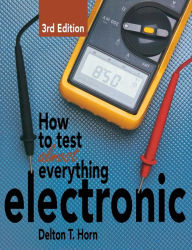 Title: How to Test Almost Everything Electronic, Author: Delton T. Horn