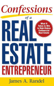 Title: Confessions of a Real Estate Entrepreneur: What It Takes to Win in High-Stakes Commercial Real Estate, Author: Randel