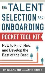 Talent Selection and Onboarding Tool Kit: How to Find, Hire, and Develop the Best of the Best