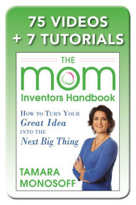 Title: The Mom Inventors Handbook, How to Turn Your Great Idea into the Next Big Thing, Revised and Expanded 2nd Ed, Author: Tamara Monosoff