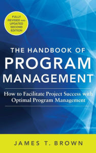 Title: The Handbook of Program Management: How to Facilitate Project Success with Optimal Program Management, Second Edition / Edition 2, Author: James T Brown