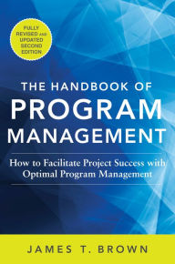 Title: The Handbook of Program Management: How to Facilitate Project Success with Optimal Program Management, Second Edition, Author: James T Brown