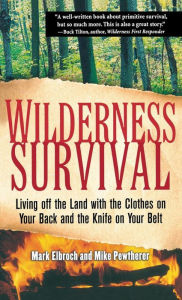 Title: Wilderness Survival: Living Off the Land with the Clothes on Your Back and the Knife on Your Belt, Author: Elbroch