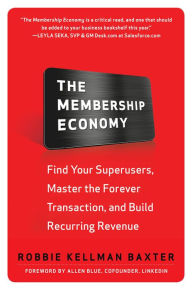 Title: The Membership Economy: Find Your Super Users, Master the Forever Transaction, and Build Recurring Revenue, Author: Robbie Kellman Baxter