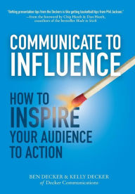 Title: Communicate to Influence: How to Inspire Your Audience to Action, Author: Kelly Decker