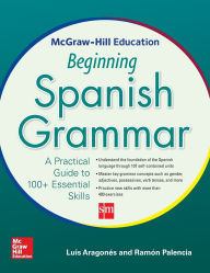 Title: McGraw-Hill Education Beginning Spanish Grammar: A Practical Guide to 100+ Essential Skills, Author: Ramon Palencia