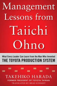 Title: Management Lessons from Taiichi Ohno: What Every Leader Can Learn from the Man who Invented the Toyota Production System, Author: Takehiko Harada