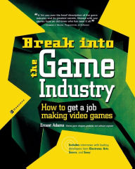 Title: Break into the Game Industry: How to Get a Job Making Video Games (Career Series) / Edition 1, Author: Ernest Adams