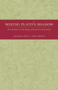 Title: Boxing Plato's Shadow: An Introduction to the Study of Human Communication / Edition 1, Author: Michael Dues