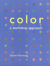 Title: Color: A Workshop Approach / Edition 1, Author: David Hornung