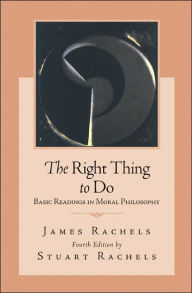 Title: The Right Thing To Do: Basic Readings in Moral Philosophy / Edition 4, Author: James Rachels