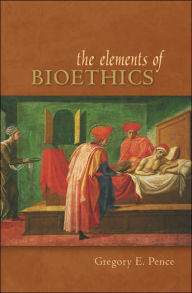 Title: Elements of Bioethics / Edition 1, Author: Gregory Pence