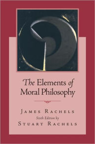 Title: The Elements of Moral Philosophy / Edition 6, Author: James Rachels