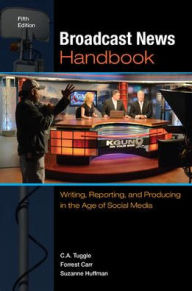 Title: Broadcast News Handbook: Writing, Reporting, and Producing in the Age of Social Media / Edition 5, Author: Forrest Carr News Director